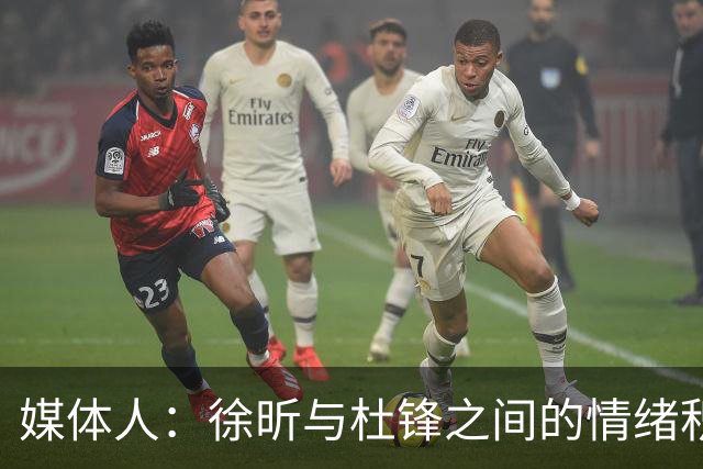 媒体人：徐昕与杜锋之间的情绪积聚已久，前者重返广东队的可能性渺茫